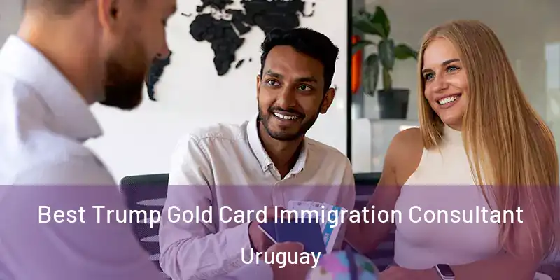 Best Trump Gold Card Immigration Consultant Uruguay