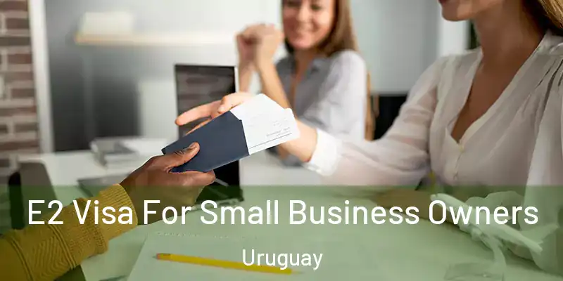 E2 Visa For Small Business Owners Uruguay