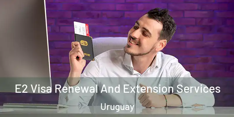 E2 Visa Renewal And Extension Services Uruguay