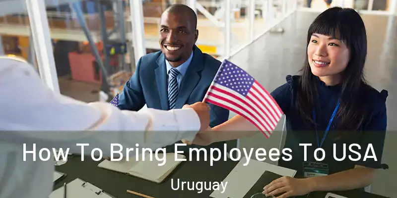 How To Bring Employees To USA Uruguay