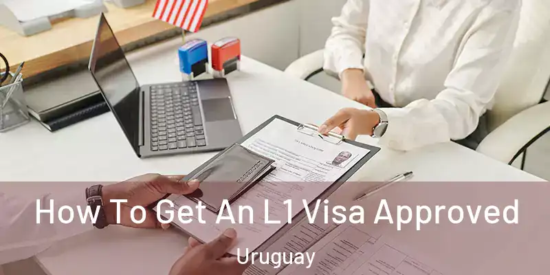 How To Get An L1 Visa Approved Uruguay