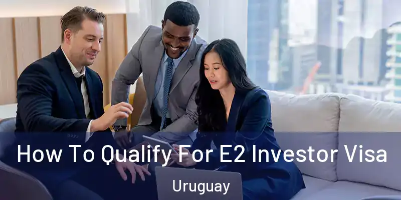 How To Qualify For E2 Investor Visa Uruguay