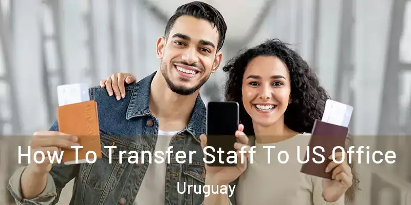 How To Transfer Staff To US Office Uruguay