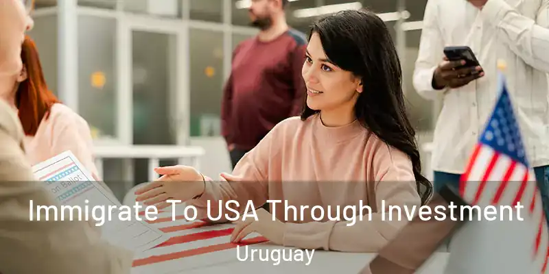 Immigrate To USA Through Investment Uruguay