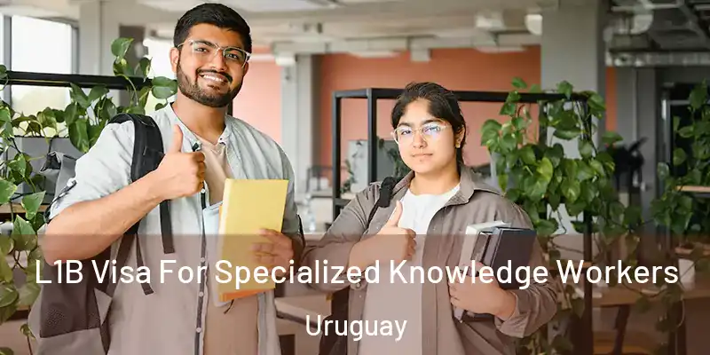L1B Visa For Specialized Knowledge Workers Uruguay