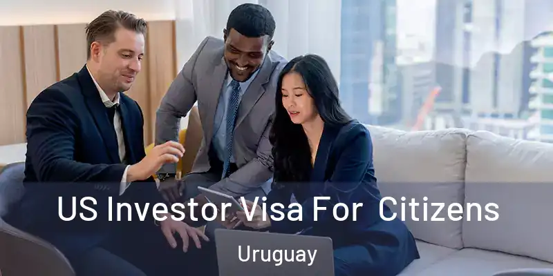 US Investor Visa For Citizens Uruguay